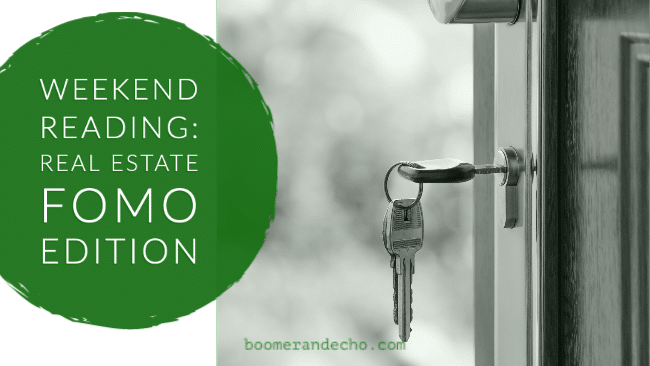 Weekend Reading: Real Estate FOMO Edition