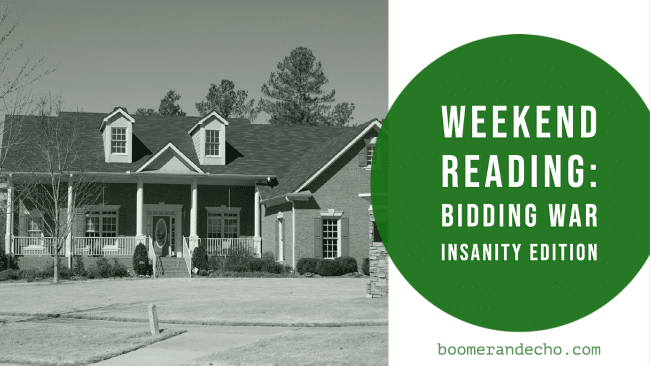 Weekend Reading: Bidding War Insanity Edition