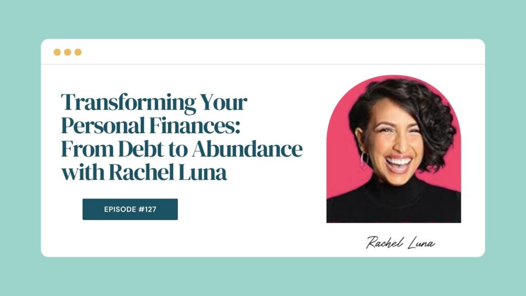 Episode 127: Transforming Your Personal Finances: From Debt to Abundance with Rachel Luna