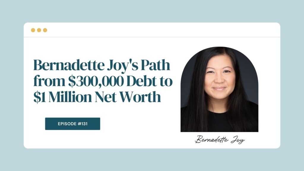 Podcast Episode 131: Bernadette Joy's Path from $300,000 Debt to $1 Million Net Worth