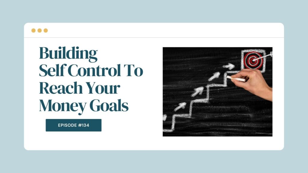 Podcast Episode 134: Building Self Control To Reach Your Money Goals
