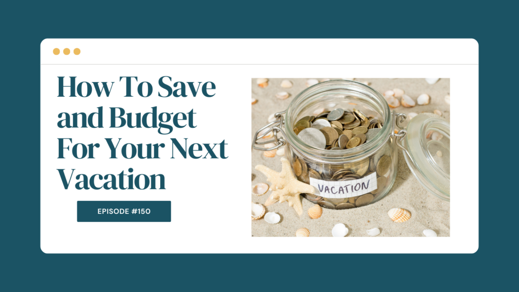 Podcast Episode 150: How To Save and Budget For Your Next Vacation