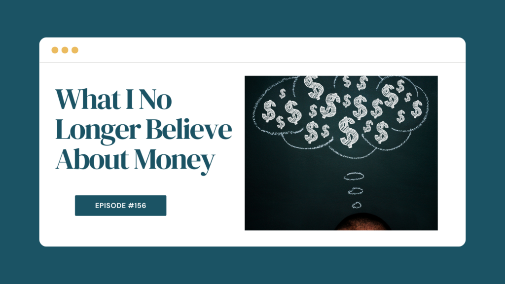 Podcast Episode 156: What I No Longer Believe About Money