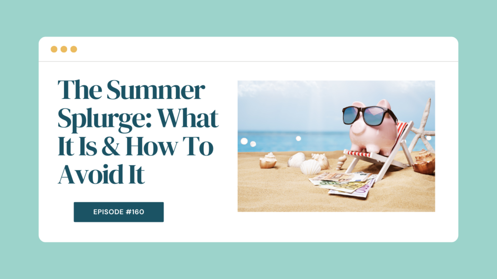 Podcast Episode 160: The Summer Splurge: What It Is & How To Avoid It
