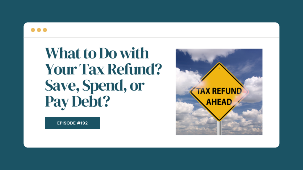 Podcast Episode 192: What to Do with Your Tax Refund? Save, Spend, or Pay Debt?