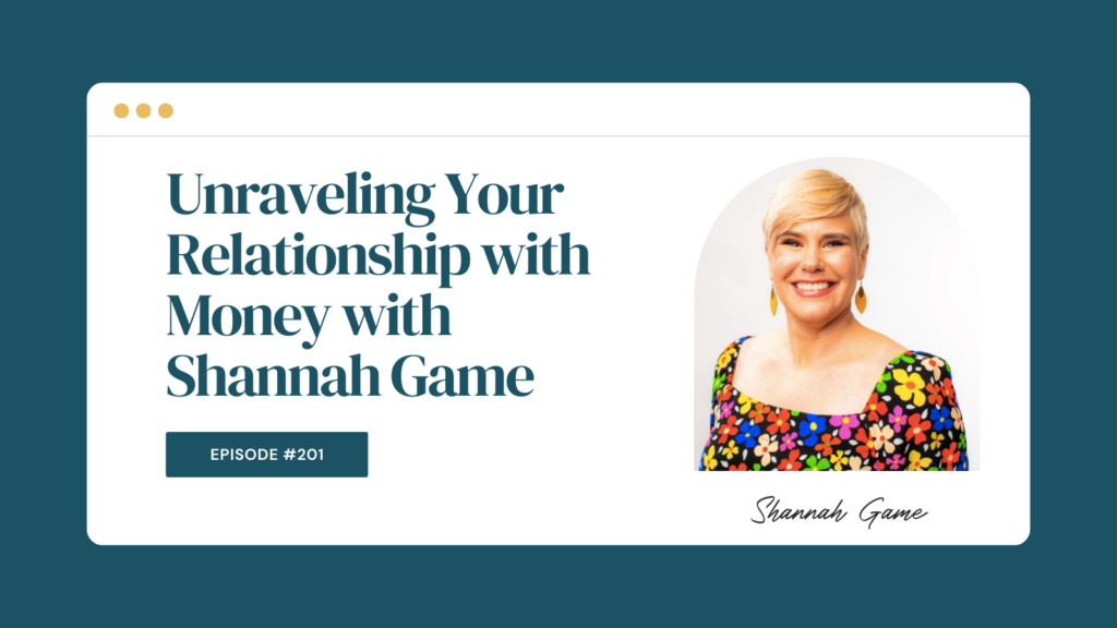 Podcast Episode 201: Unraveling Your Relationship with Money with Shannah Game
