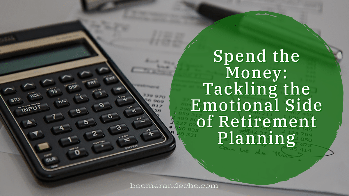 Spend the Money: Tackling the Emotional Side of Retirement Planning