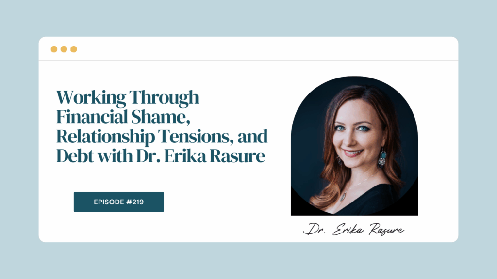 Podcast Episode 219: Working Through Financial Shame, Relationship Tensions, and Debt with Dr. Erika Rasure