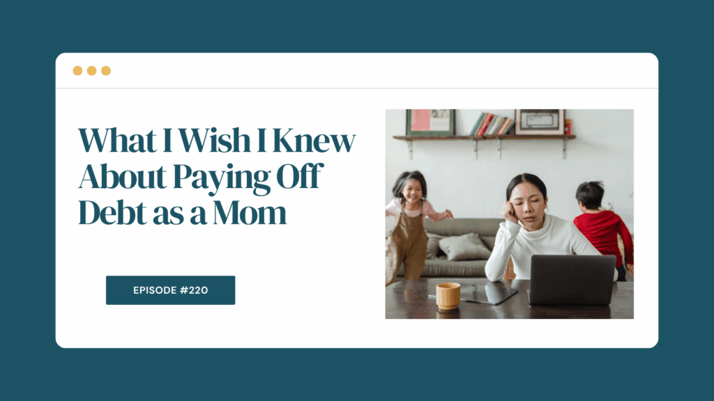 Podcast Episode 220: What I Wish I Knew About Paying Off Debt as a Mom