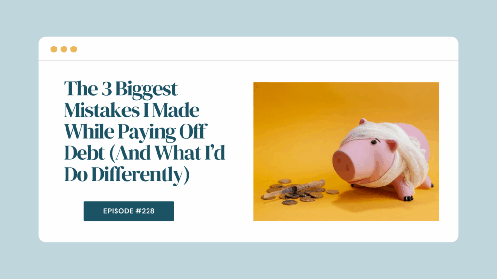 Podcast Episode 228: The 3 Biggest Mistakes I Made While Paying Off Debt (And What I’d Do Differently)