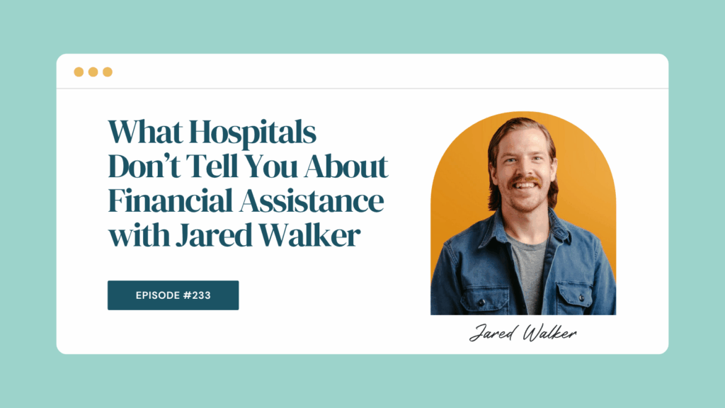 Podcast Episode 233: What Hospitals Don’t Tell You About Financial Assistance with Jared Walker